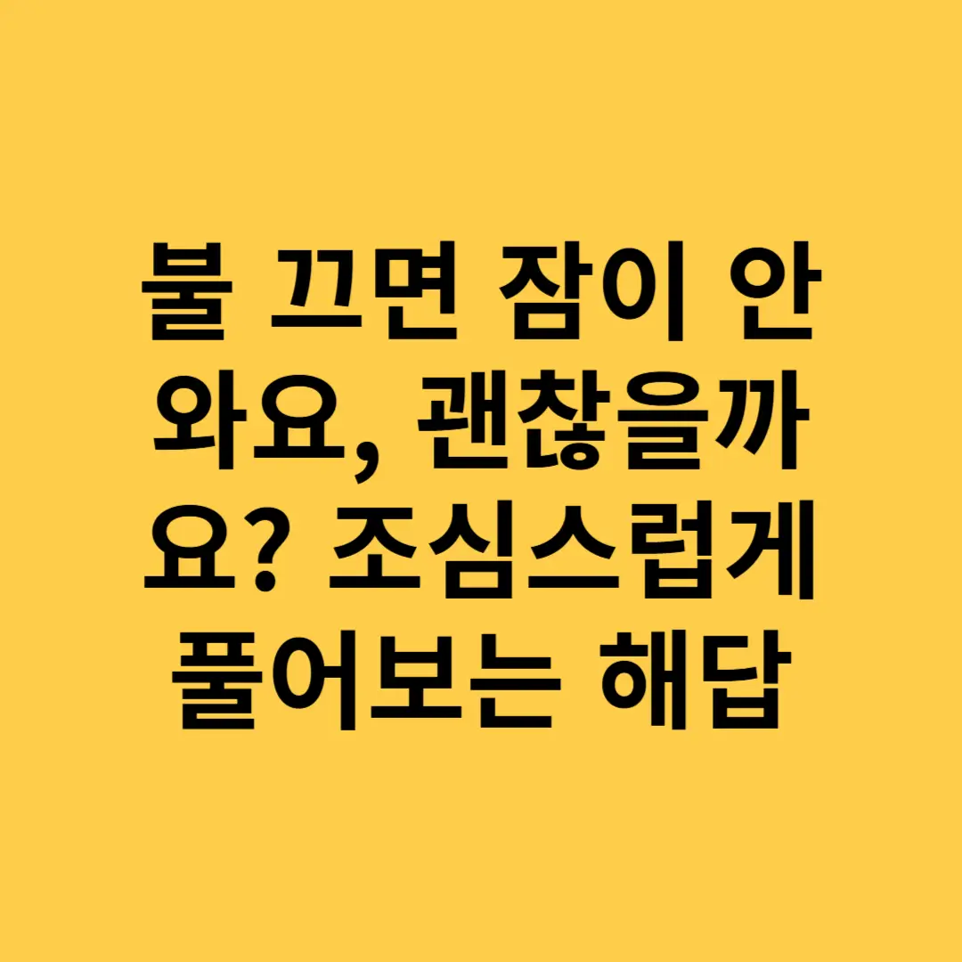 불 끄면 잠이 안 와요, 괜찮을까요 조심스럽게 풀어보는 해답