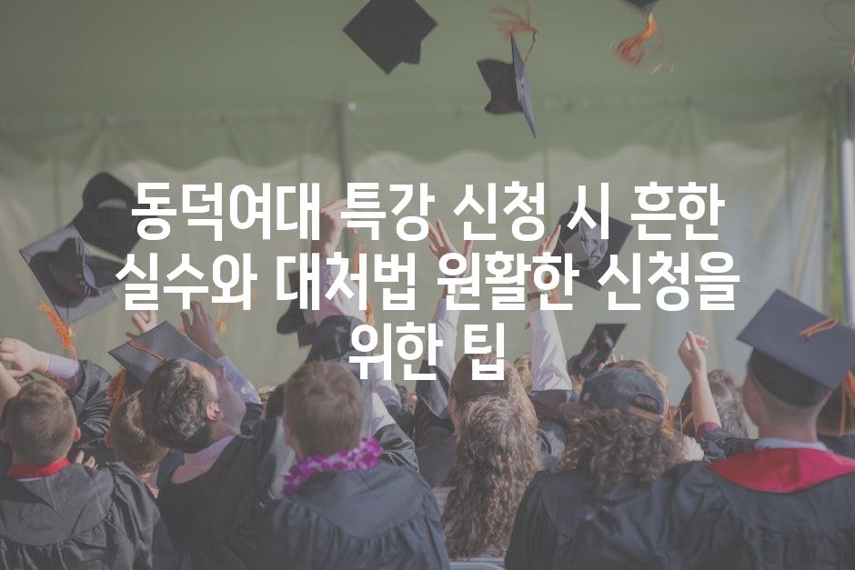 동덕여대 특강 신청 시 흔한 실수와 대처법 원활한 신청을 위한 팁