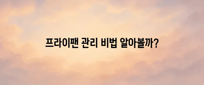 프라이팬 버리는 방법 및 교체 주기 관리법