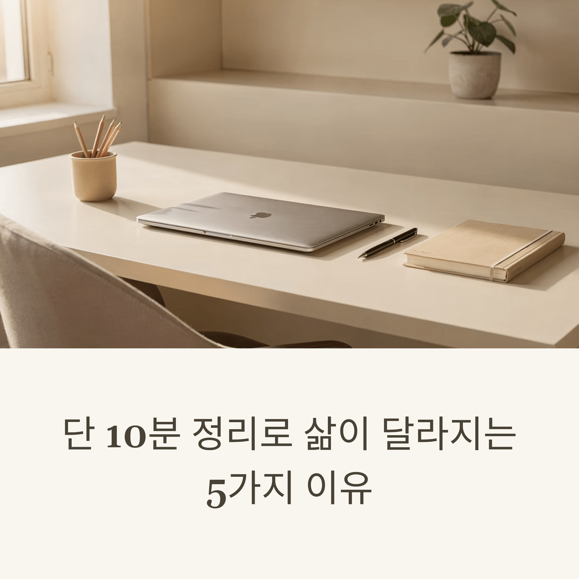 단 10분 정리로 삶이 달라지는 5가지 이유