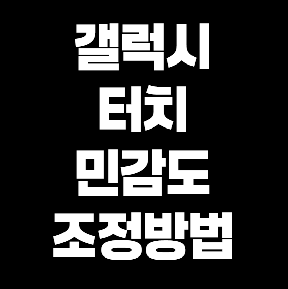 갤럭시 터치 민감도 조절하는 법 &ndash; 반응 속도 높이는 핵꿀팁