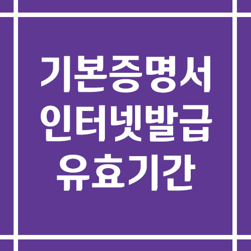 기본증명서 인터넷 발급 방법 및 유효기간