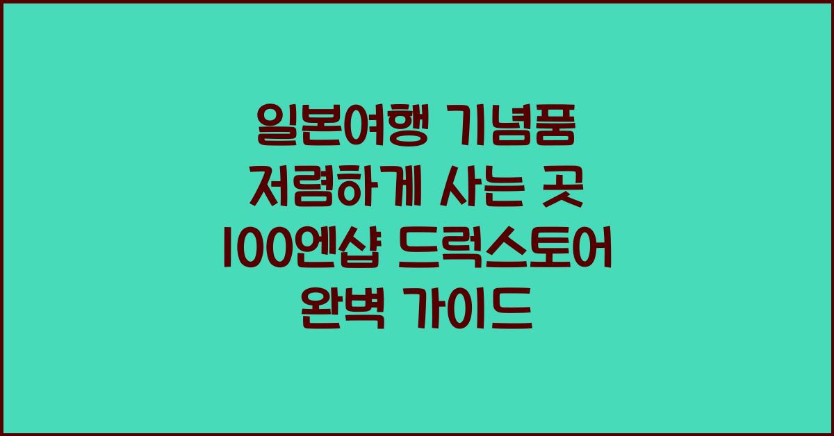 일본여행 기념품 저렴하게 사는 곳 100엔샵 드럭스토어 활용법