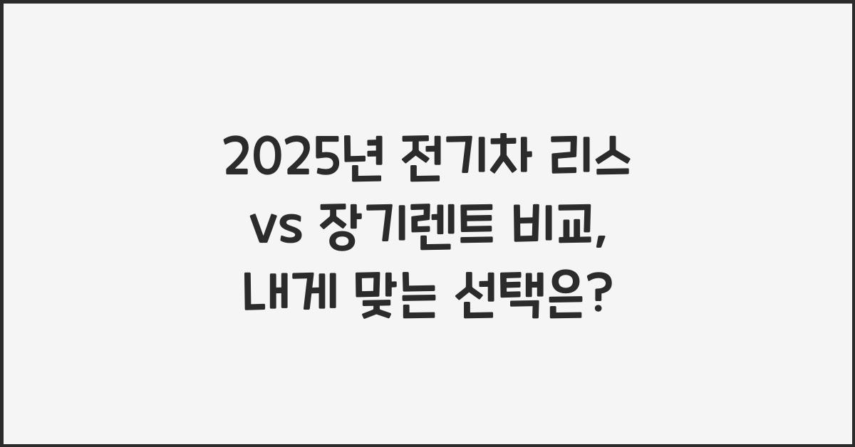 2025년 전기차 리스 vs 장기렌트 비교