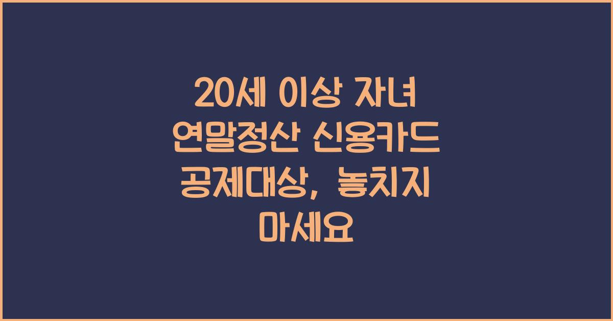 20세 이상 자녀 연말정산 신용카드 공제대상