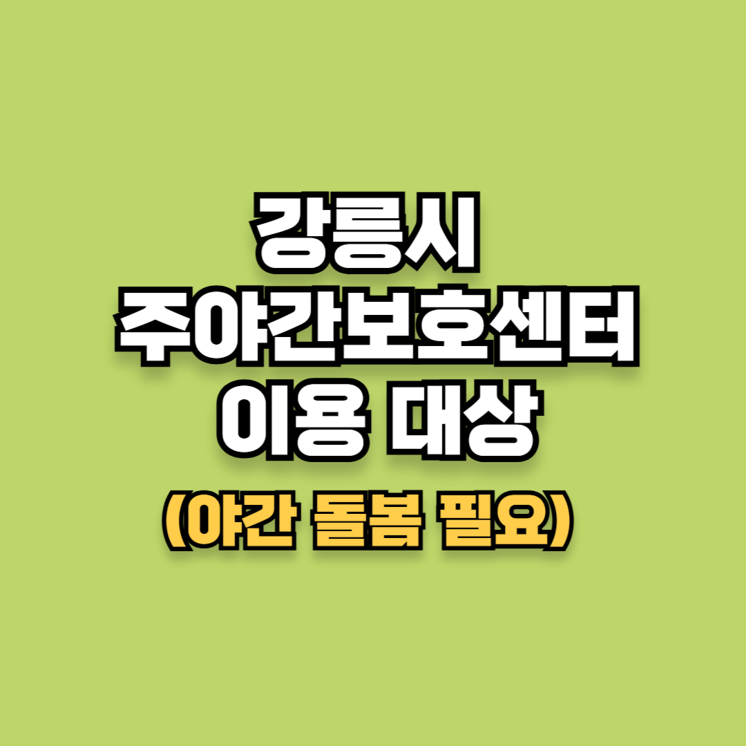 강릉시 주야간보호센터 이용 대상(야간 돌봄이 필요한 경우 )