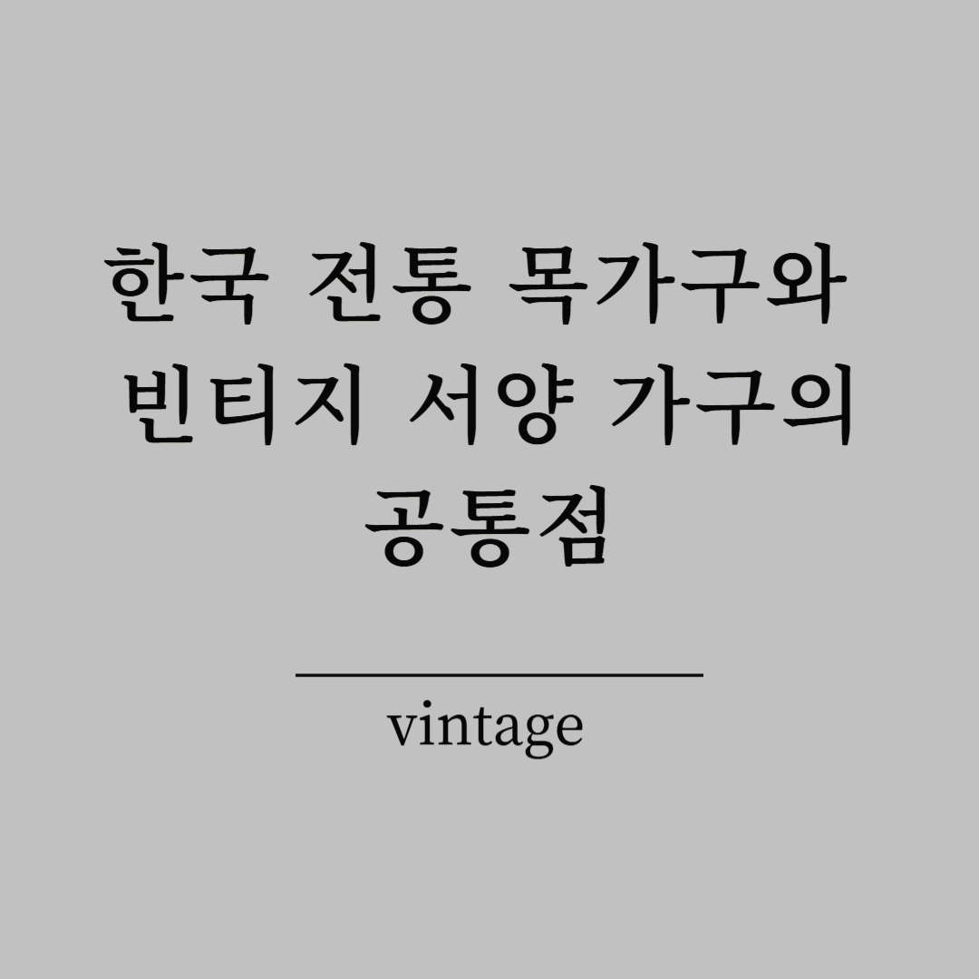 한국 전통 목가구와 빈티지 서양 가구의 공통점