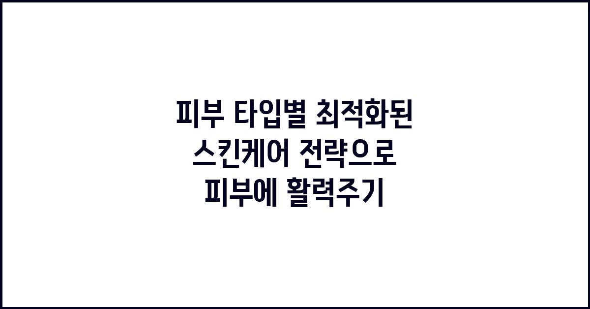피부 타입별 최적화된 스킨케어 전략