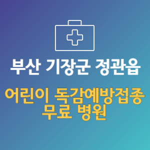 부산 기장군 정관읍 어린이 독감예방접종 무료 병원 (인플루엔자 무료 접종 대상 날짜)