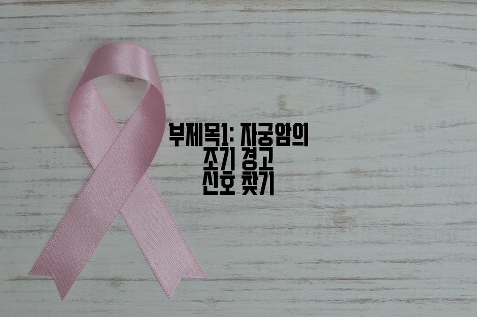 부제목1: 자궁암의 조기 경고 신호 찾기