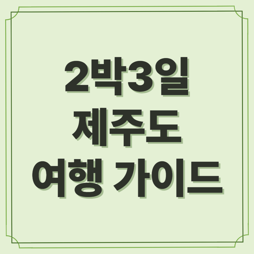 숨은 명소까지 알차게! 2박 3일 제주도 여행 가이드