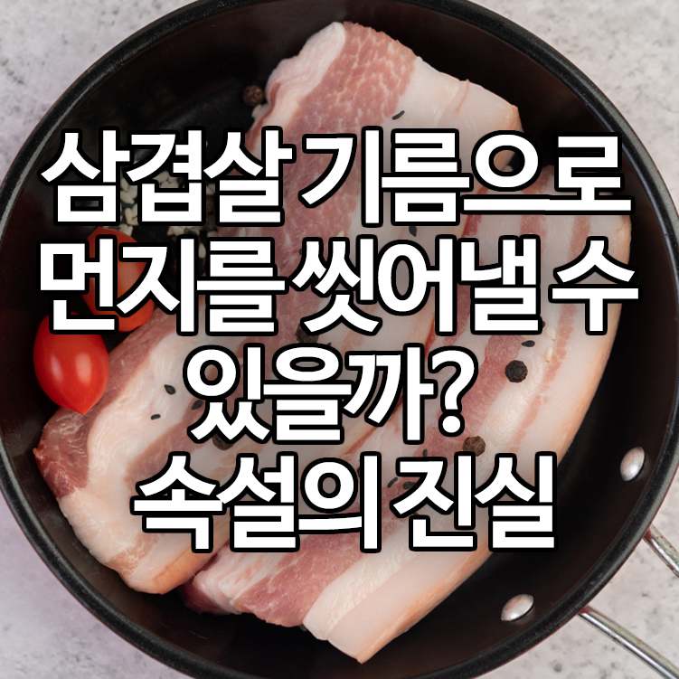 삼겹살 기름으로 먼지를 씻어낼 수 있을까? 속설의 진실