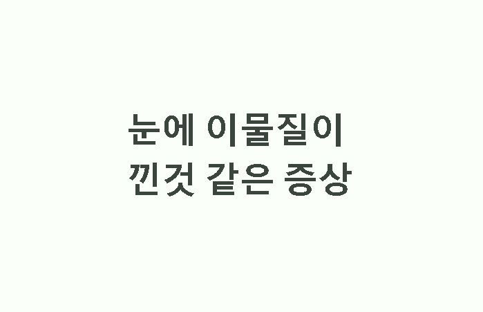 눈에 이물질이 낀것 같은 증상