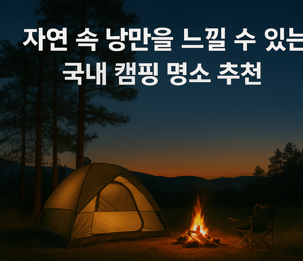 자연 속 낭만을 느낄 수 있는 국내 캠핑 명소 추천