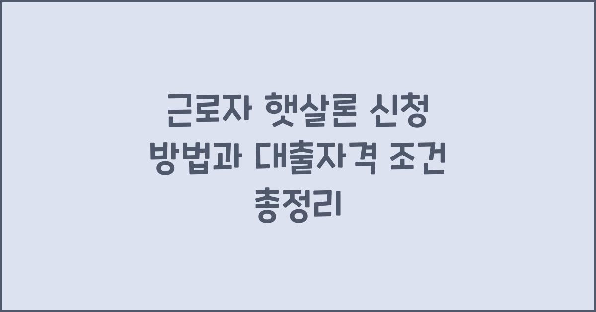 근로자 햇살론 신청 방법과 대출자격 조건등 총정리