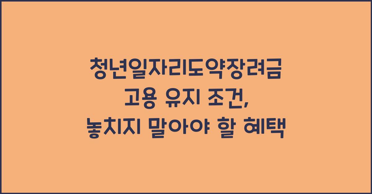 청년일자리도약장려금 고용 유지 조건