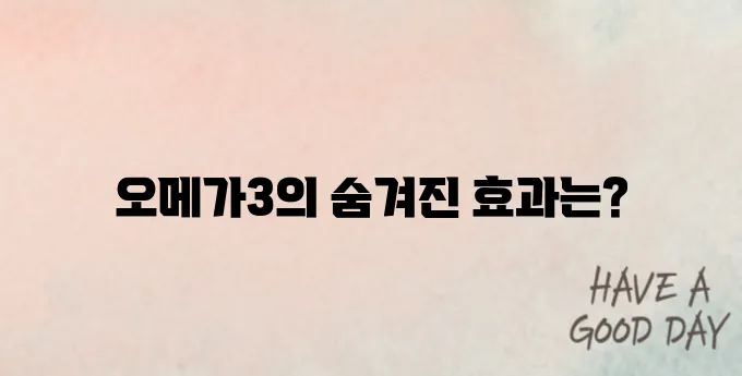 오메가3의 효능과 복용 방법, 하루 권장량 및 부작용에 대해 알아보세요!
