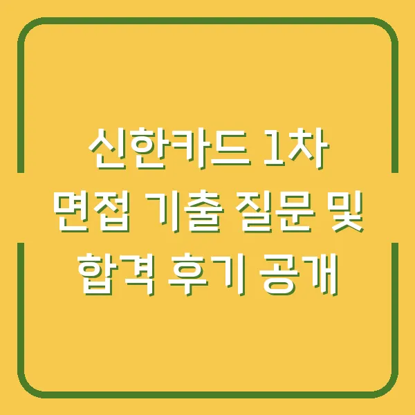 신한카드 1차 면접 기출 질문 및 합격 후기 공개
