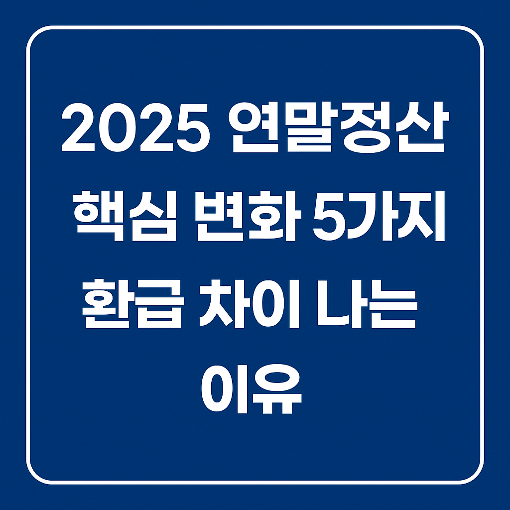 2025 연말정산 핵심 변화 5가지와 환급 차이 주요 이유를 한눈에 정리한 정보형 썸네일 이미지