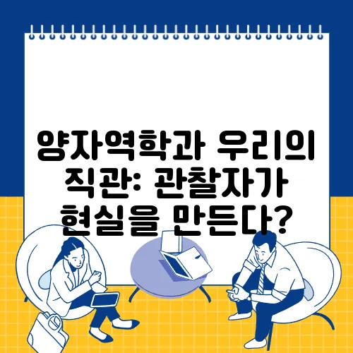 양자역학과 우리의 직관: 관찰자가 현실을 만든다?