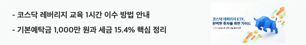 코스닥 레버리지 ETF 비교: '코스닥 레버리지 교육 1시간 이수 방법 안내'와 '기본예탁금 1,000만 원과 세금 15.4% 핵심 정리'라는 문구가 포함된 웹배너 이미지. 이 이미지는 코스닥 레버리지 ETF 매매를 위한 교육 이수 절차와 세금 구조를 시각적으로 전달하며, 블로그의 코스닥 레버리지 교육과 세금과 관련된 내용을 설명함