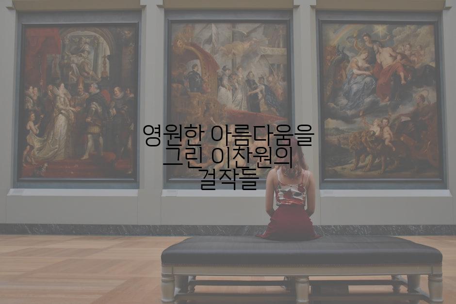 영원한 아름다움을 그린 이찬원의 걸작들