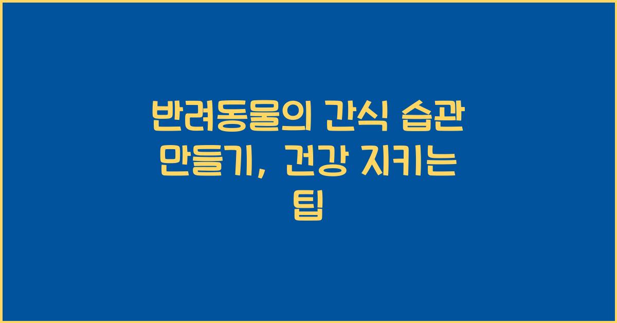 반려동물의 간식 습관 만들기: 강아지와 고양이 건강한 간식 주는 방법