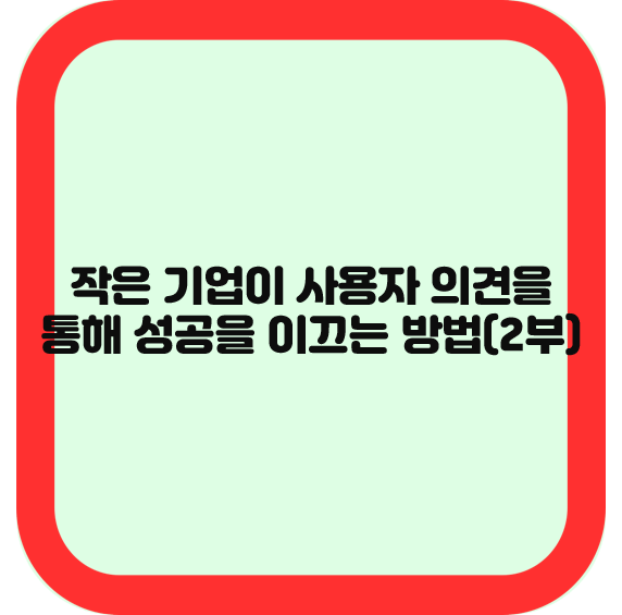 작은 기업이 사용자 의견을 통해 성공을 이끄는 방법(2부)