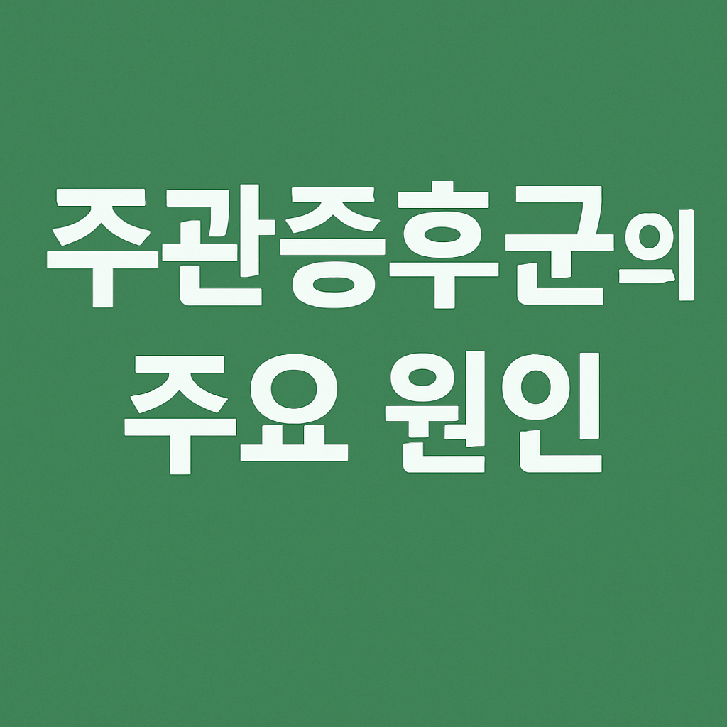 주관증후군의 주요 원인 정리