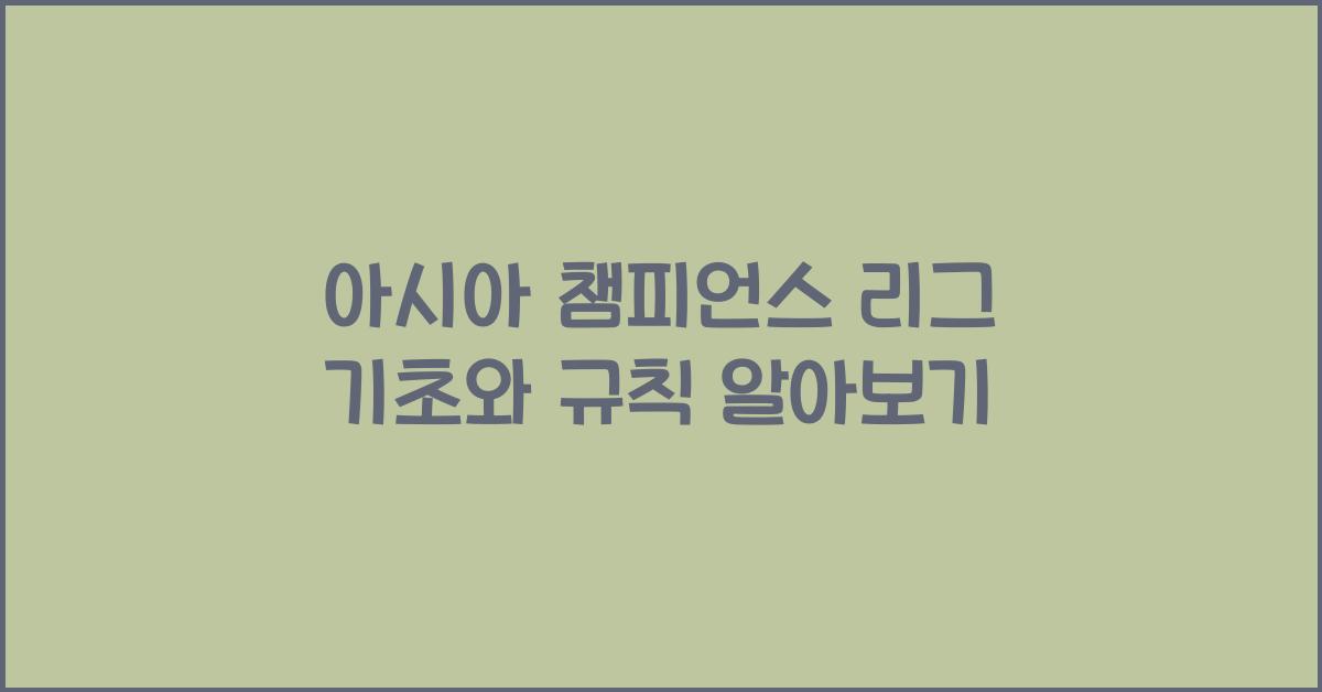 아시아 챔피언스 리그 기초와 규칙