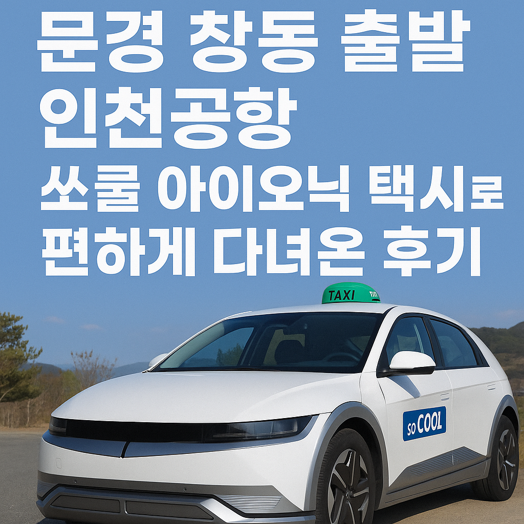 문경 창동 출발 인천공항, 쏘쿨 아이오닉 택시로 편하게 다녀온 후기