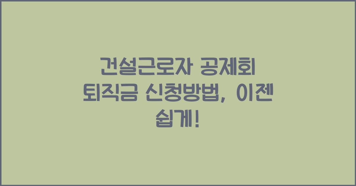 건설근로자 공제회 퇴직금 신청방법