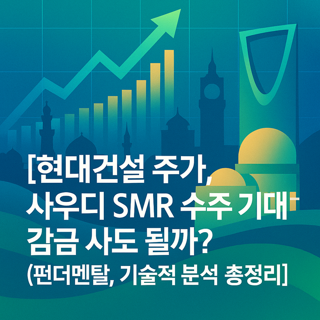 현대건설 주가, 사우디 SMR 수주 기대감! 지금 사도 될까? (펀더멘탈, 기술적 분석 총정리) 관련
