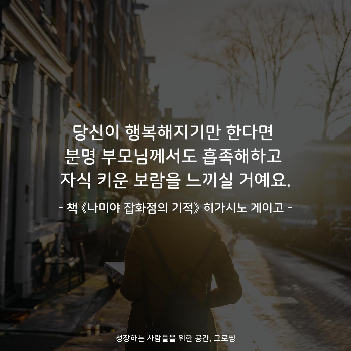 당신이 행복해지기만 한다면
분명 부모님께서도 흡족해하고
자식 키운 보람을 느끼실 거예요.