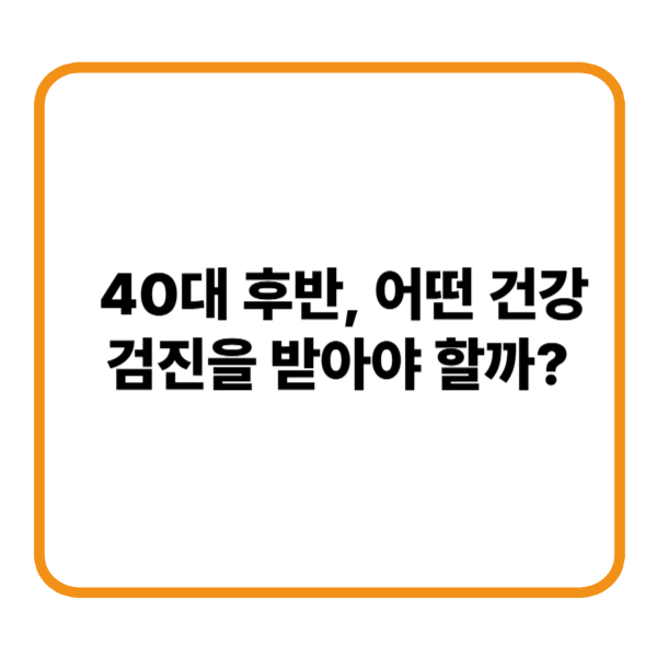 40대 후반 어떤 건강 검진을 받아야할까?