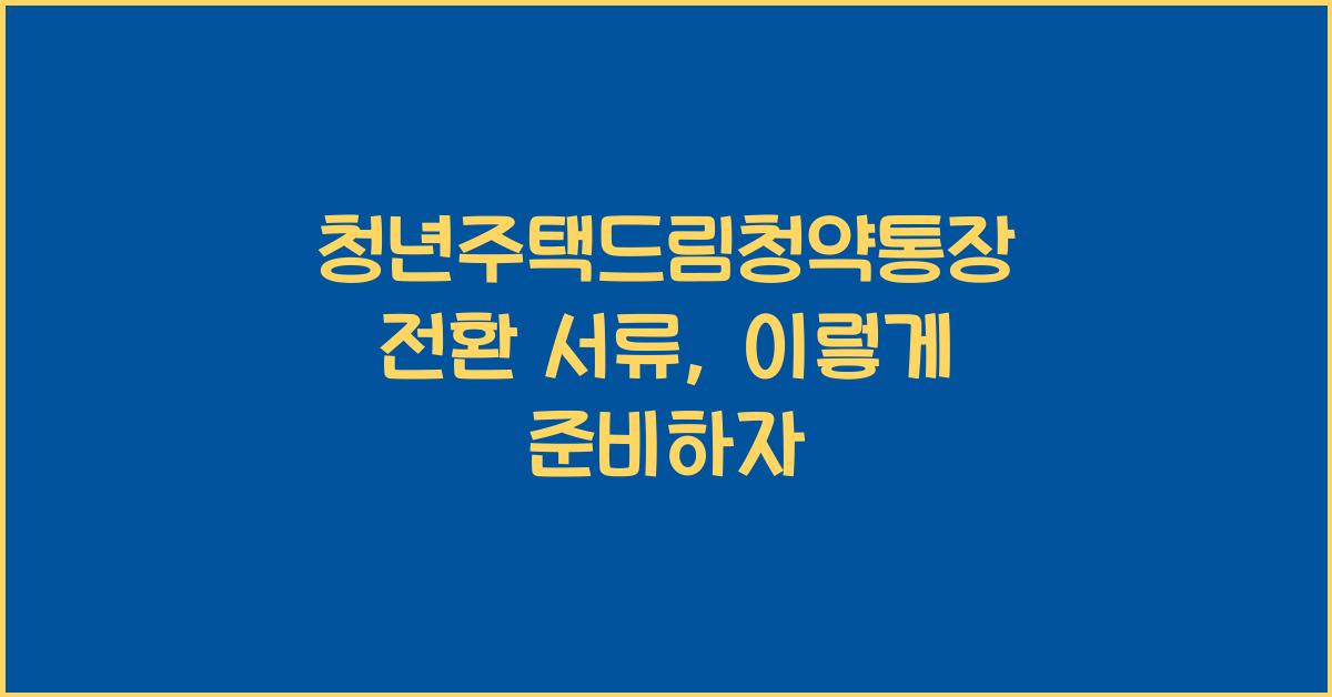 청년주택드림청약통장 전환 서류
