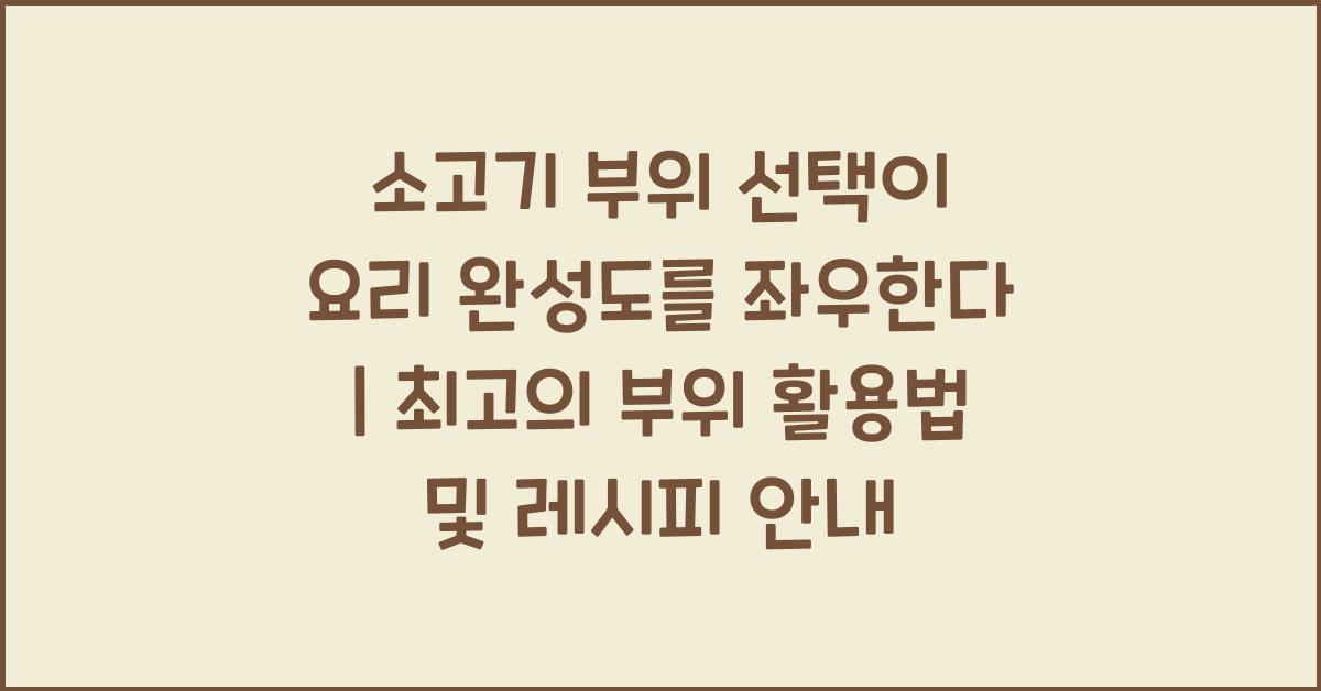 소고기 부위 선택이 요리 완성도를 좌우한다