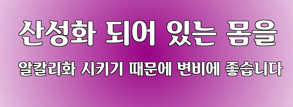  산성화 되어 있는 몸을 알칼리화 시키기 때문에 변비에 좋습니다