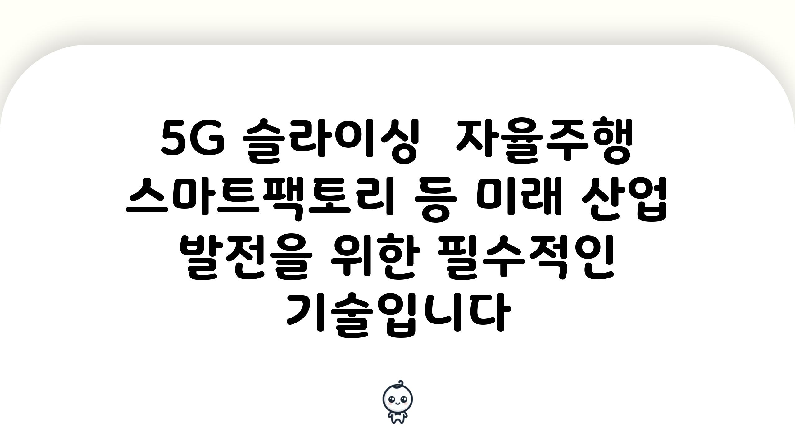 5G 슬라이싱 자율주행 스마트팩토리 등 미래 산업 발전을 위한 필수적인 기술입니다