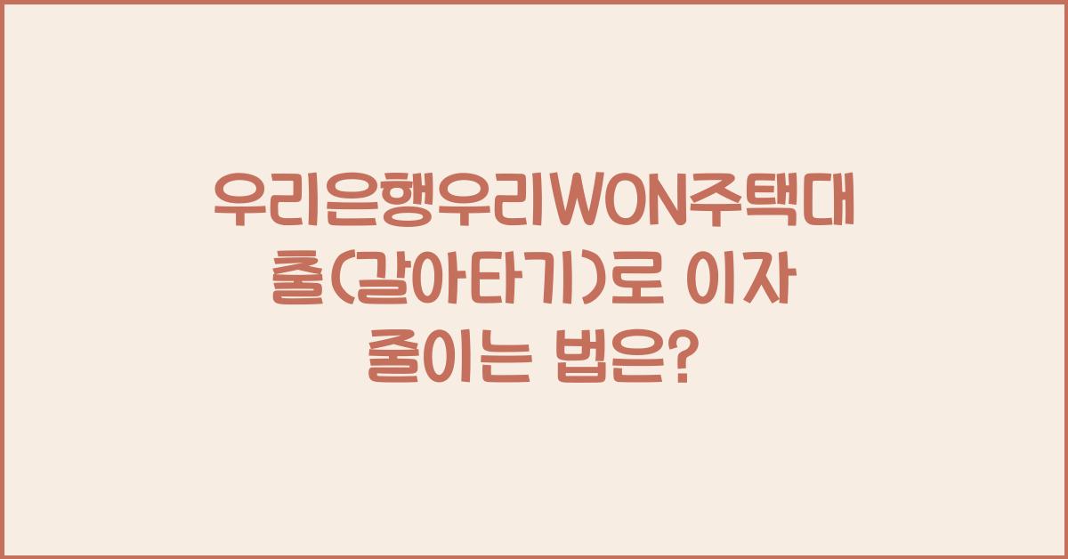 우리은행우리WON주택대출(갈아타기)