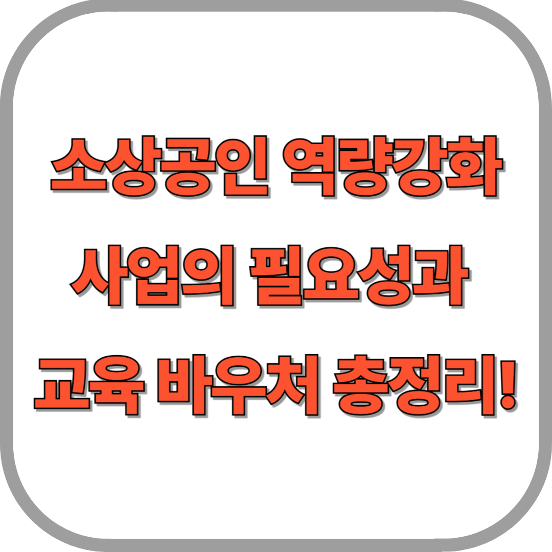 ✅ 소상공인 역량강화 사업의 필요성과 교육 바우처 총정리!