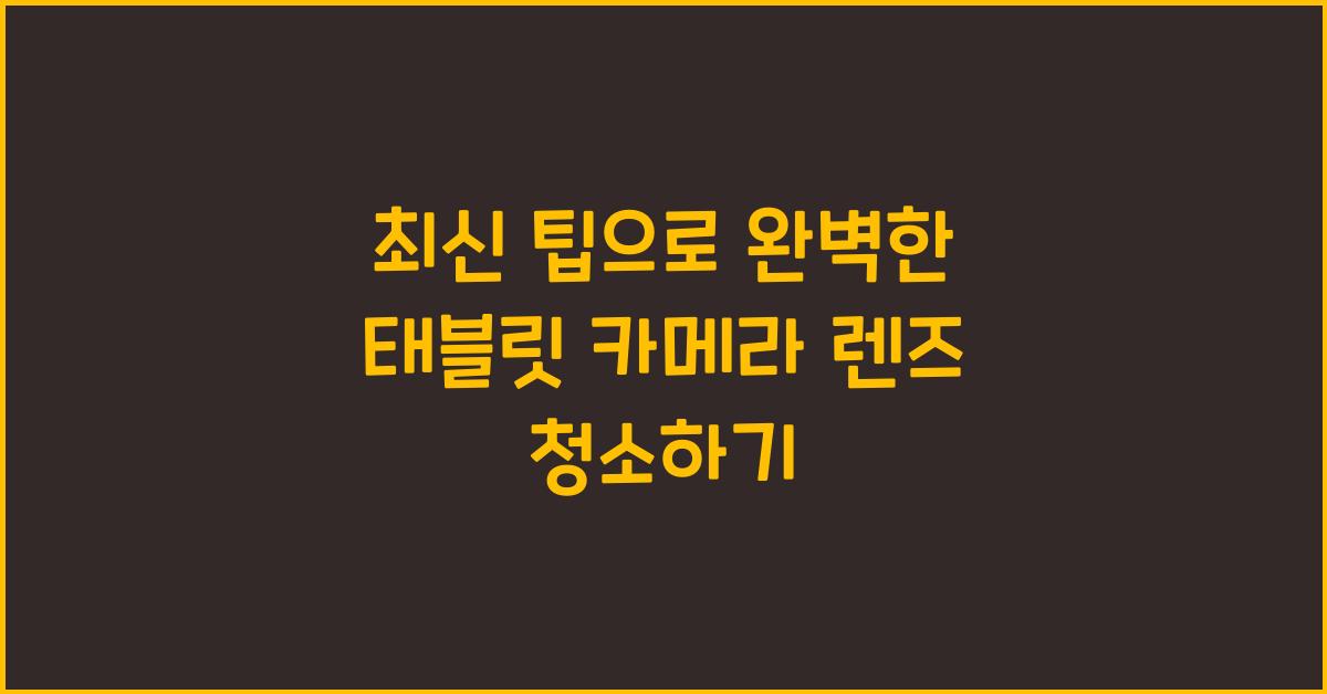 태블릿 카메라 렌즈 청소