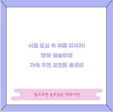 서울 도심 속 여름 피서지! 양화 물놀이장 가족 추천 포인트 총정리