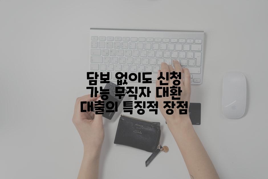 담보 없이도 신청 가능 무직자 대환 대출의 특징적 장점