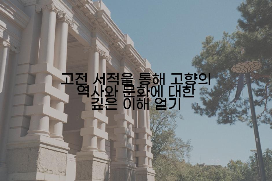 고전 서적을 통해 고향의 역사와 문화에 대한 깊은 이해 얻기