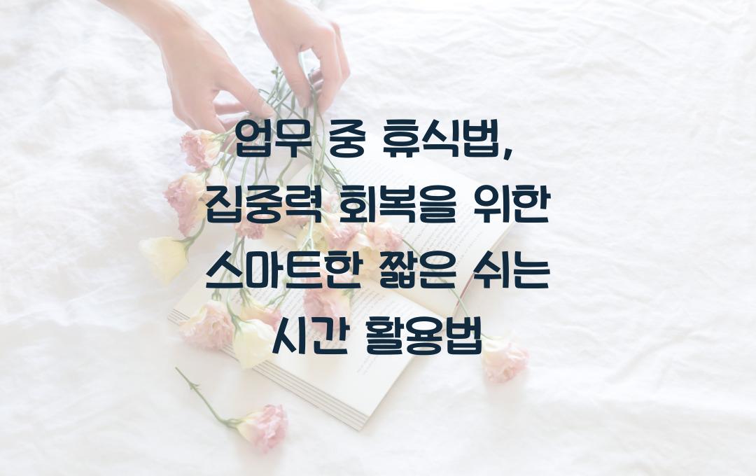 업무 중 휴식법: 집중력을 되찾는 짧은 쉬는 시간 활용법