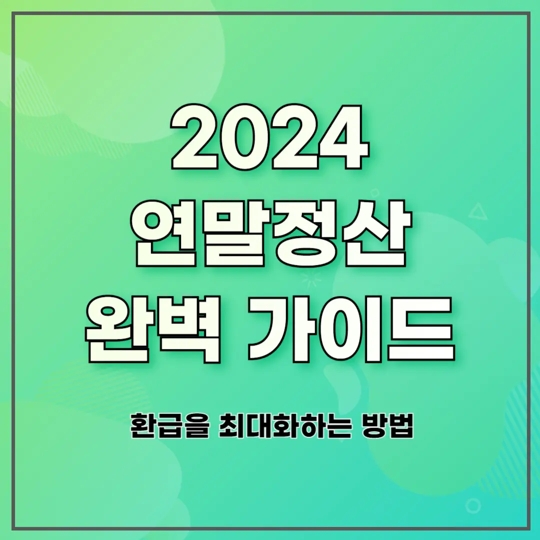 2024 연말정산 완벽 가이드: 환급을 최대화하는 방법