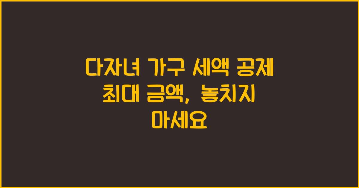 다자녀 가구 세액 공제 최대 금액