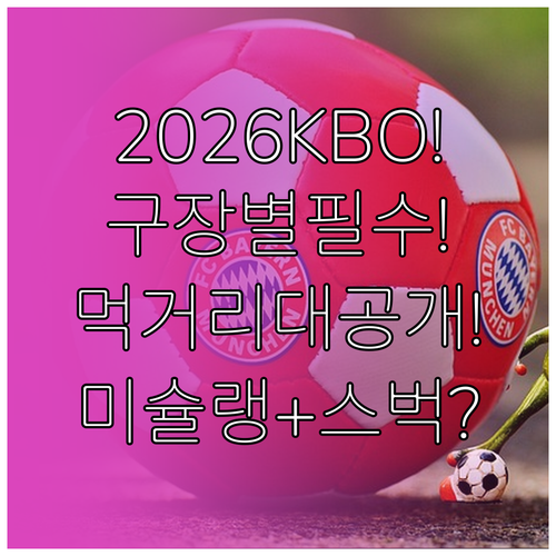 2026년 KBO 구장별 먹거리 총정..