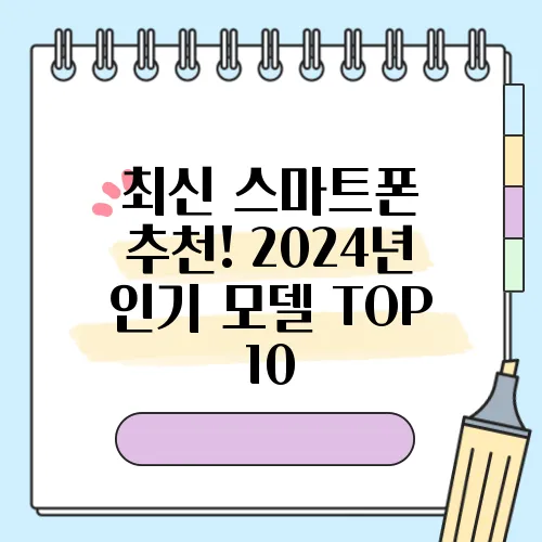 최신 스마트폰 추천! 2024년 인기 모델 TOP 10